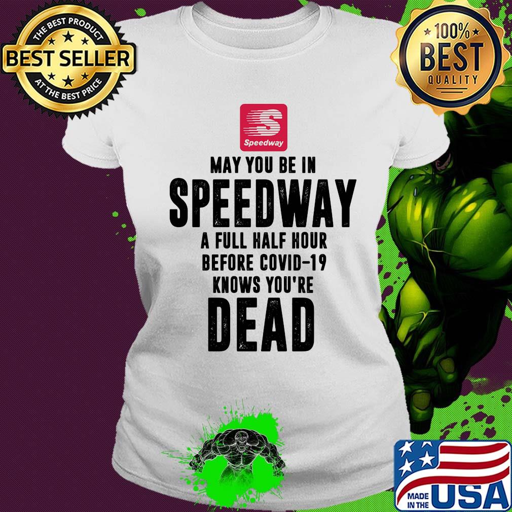 May you be in Speedway a full half hour before covid-19 knows you're dead s Ladies tee May you be in Speedway a full half hour before covid-19 knows you're dead s Ladies tee