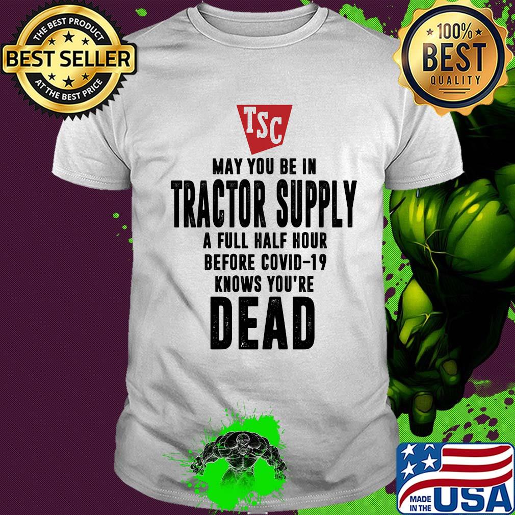May you be in Tractor supply a full half hour before covid-19 knows you're dead shirt