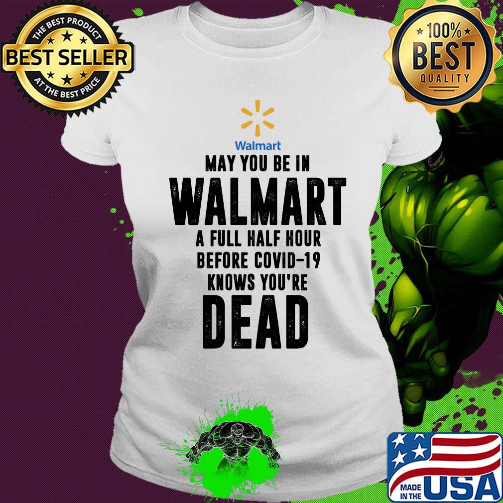 May you be in Walmart a full half hour before covid-19 knows you're dead s Ladies tee May you be in Walmart a full half hour before covid-19 knows you're dead s Ladies tee