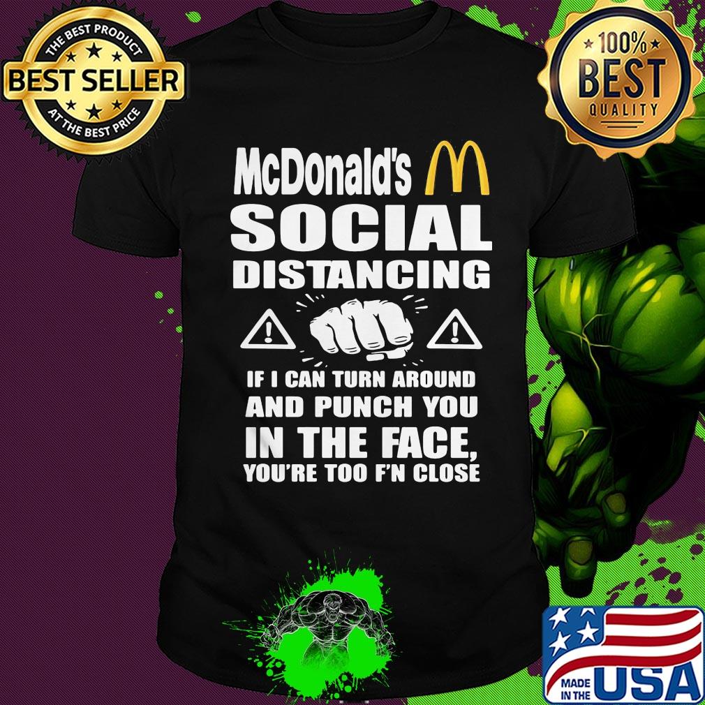Mcdonald's social distancing if i can turn around and punch you in the face you're too f'n close shirt
