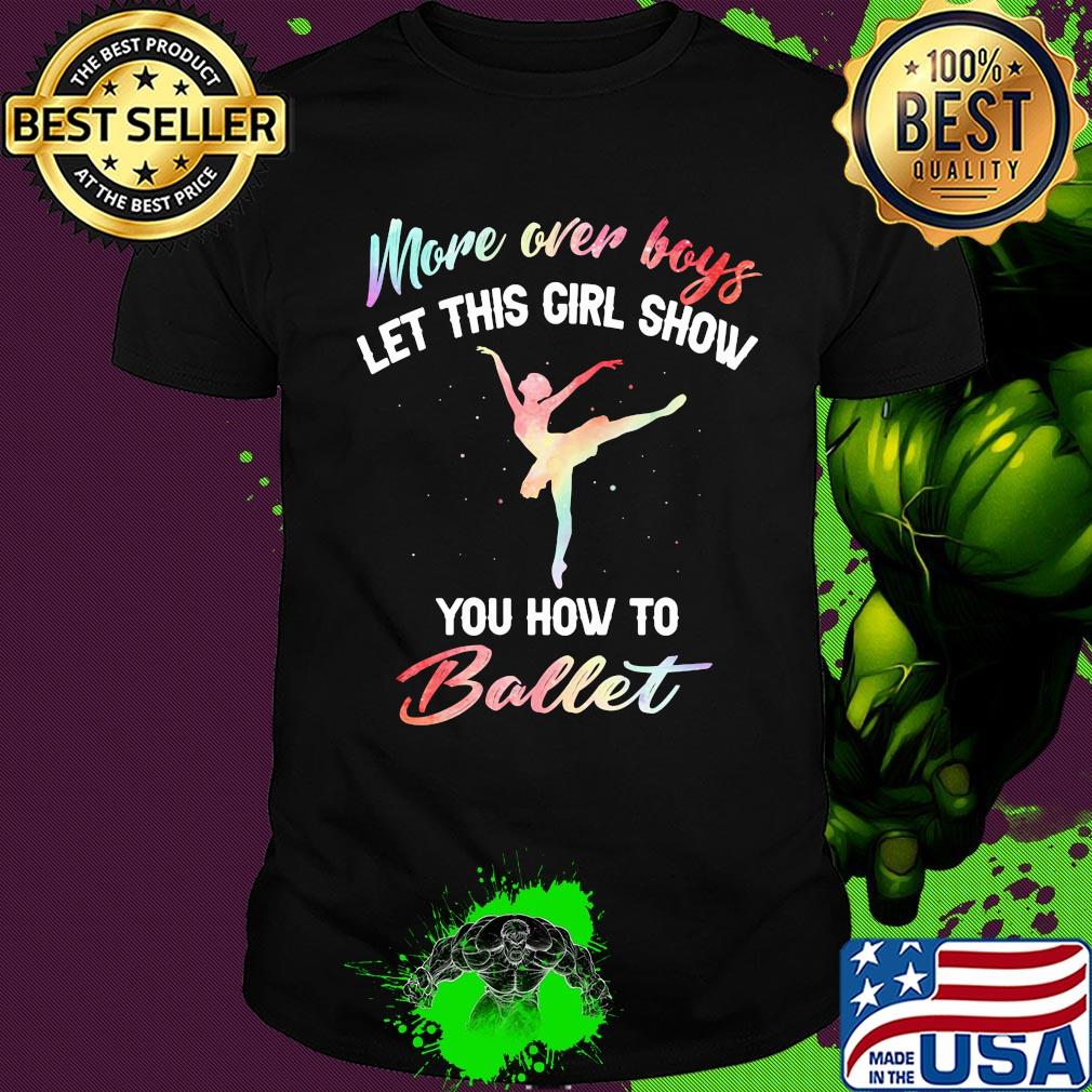 More over boys let this girl show you how to ballet shirt