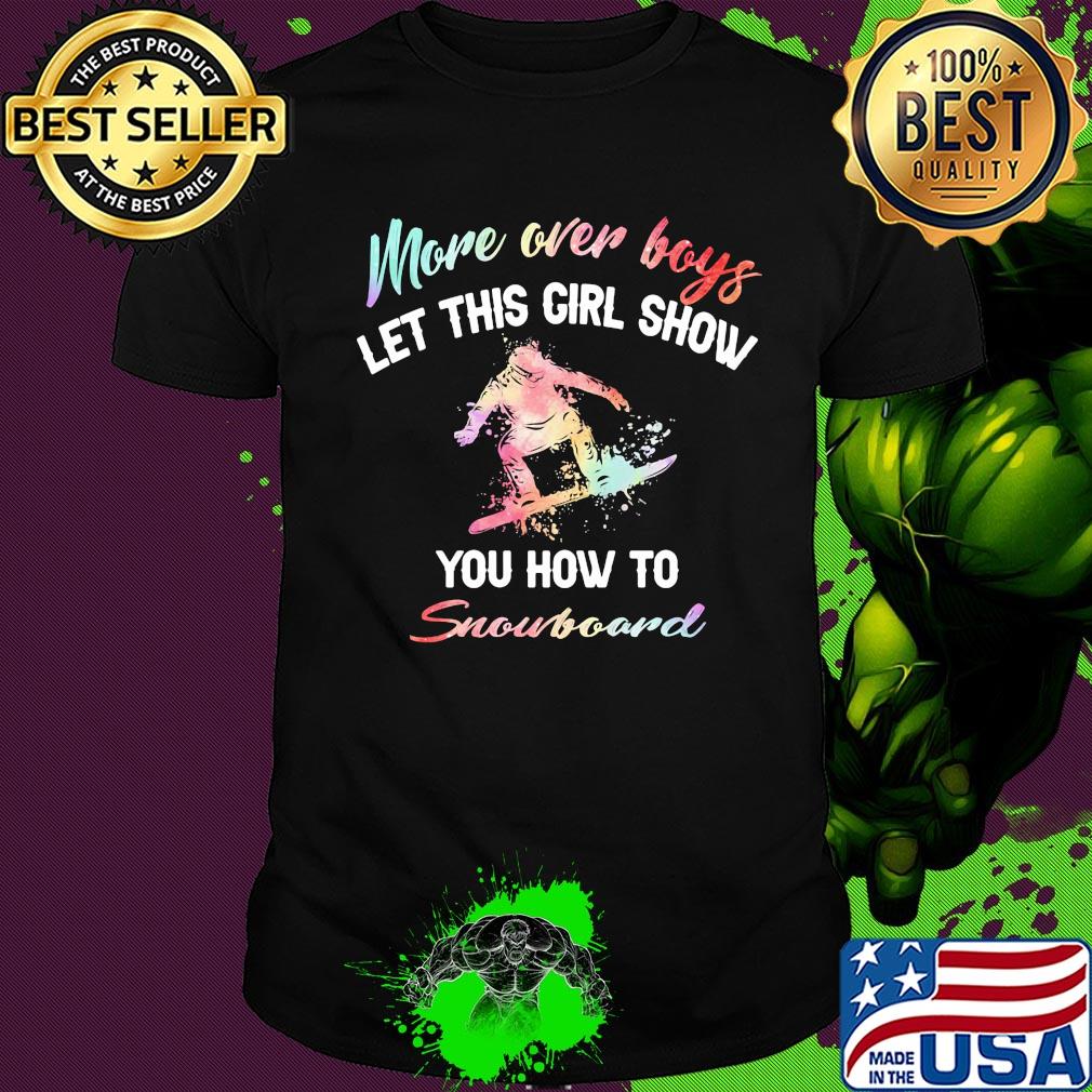 More over boys let this girl show you how to Snowboard shirt