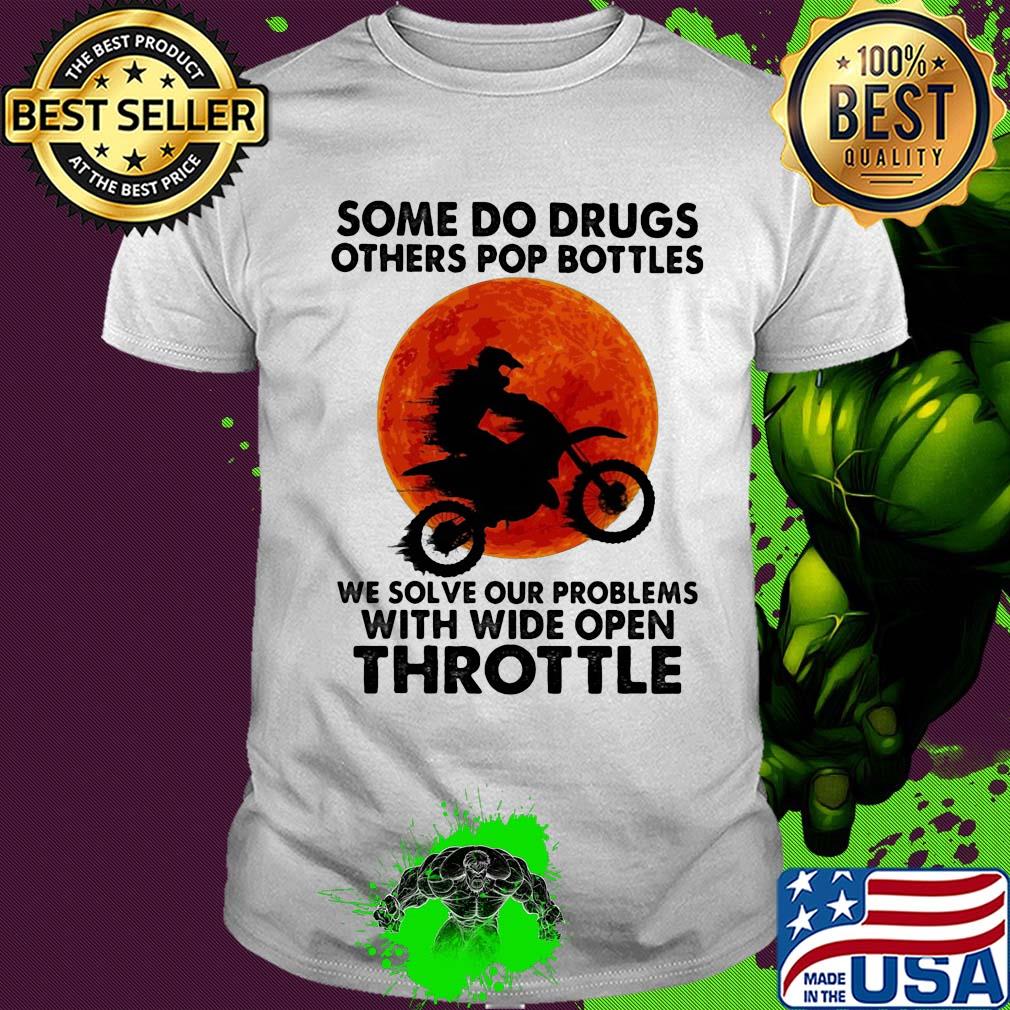 Motocross some do drugs others pop bottles we solve our problems with wide open throttle vintage shirt