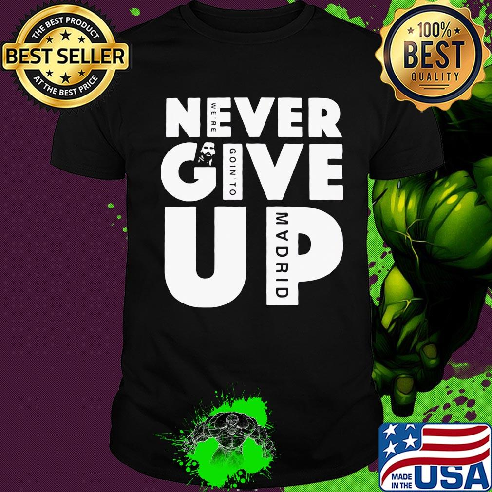 Never give up we’re going to madrid shirt