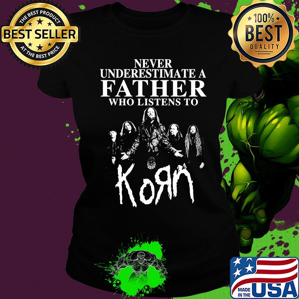 Never underestimate a father who listens to Korn s Ladies tee Never underestimate a father who listens to Korn s Ladies tee