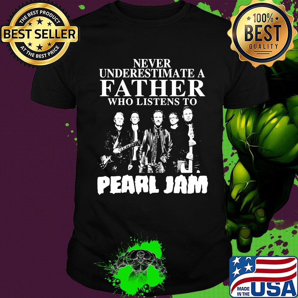 Never underestimate a father who listens to Pearl Jam shirt Never underestimate a father who listens to Pearl Jam shirt