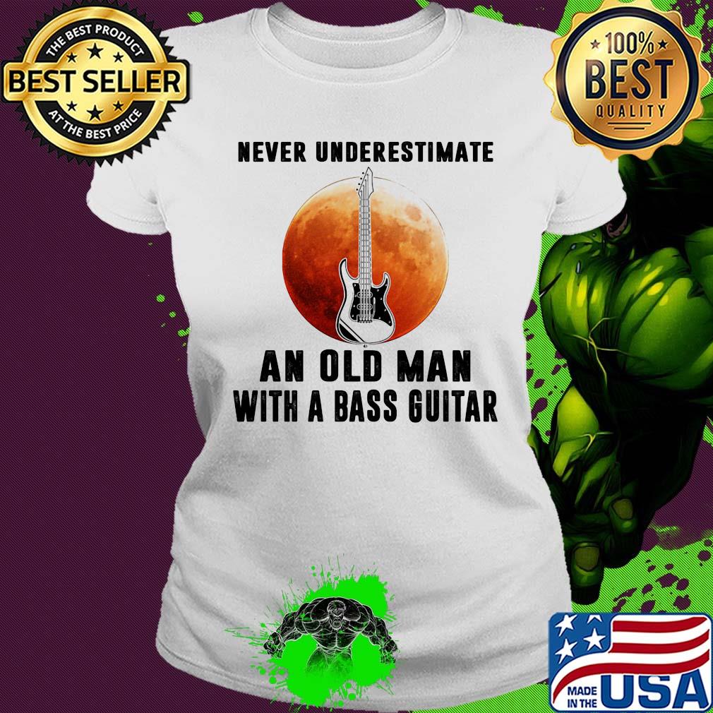 Never underestimate an old man with a bass guitar s Ladies tee Never underestimate an old man with a bass guitar s Ladies tee