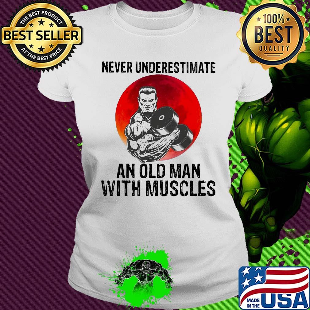 Never underestimate an old man with muscles s Ladies tee Never underestimate an old man with muscles s Ladies tee