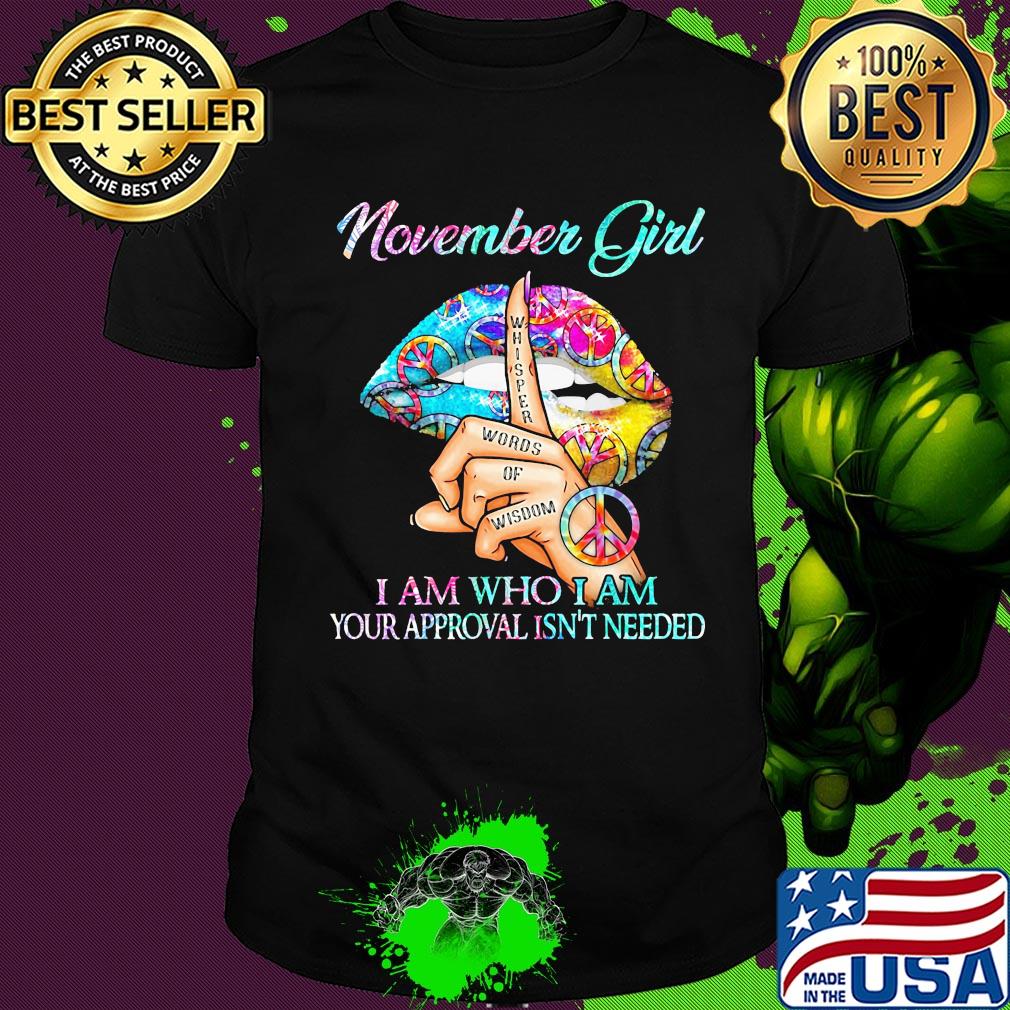 November girl I am who I am your approval isn't needed whisper words of wisdom lip shirt