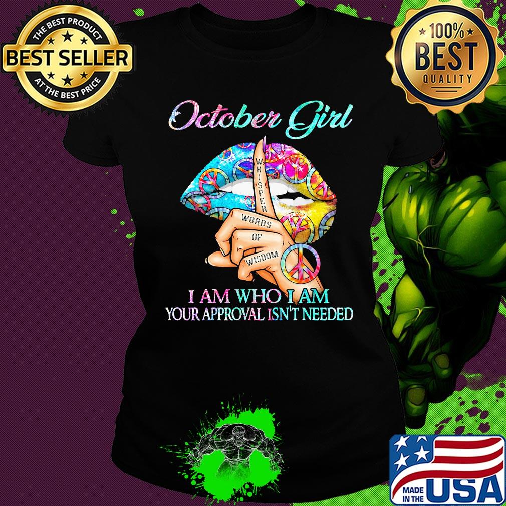 October girl I am who I am your approval isn't needed whisper words of wisdom lip s Ladies tee October girl I am who I am your approval isn't needed whisper words of wisdom lip s Ladies tee