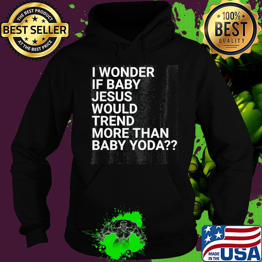 Official I wonder if baby Jesus would trend more than baby yoda s Hoodie Official I wonder if baby Jesus would trend more than baby yoda s Hoodie