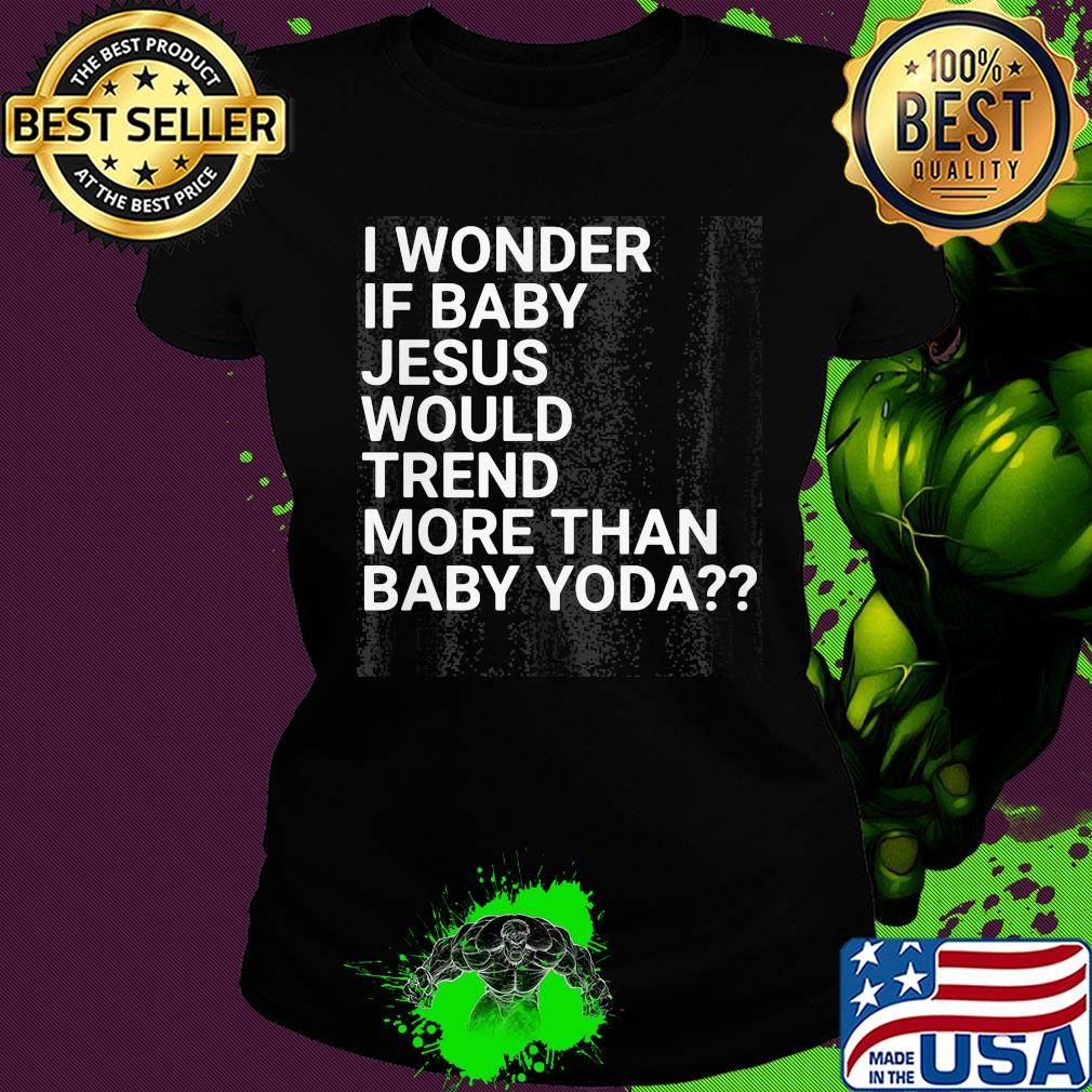 Official I wonder if baby Jesus would trend more than baby yoda s Ladies tee Official I wonder if baby Jesus would trend more than baby yoda s Ladies tee