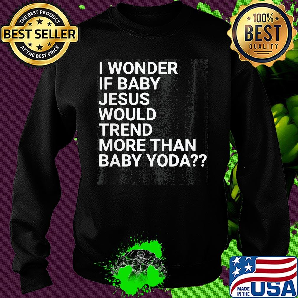Official I wonder if baby Jesus would trend more than baby yoda s Sweater Official I wonder if baby Jesus would trend more than baby yoda s Sweater