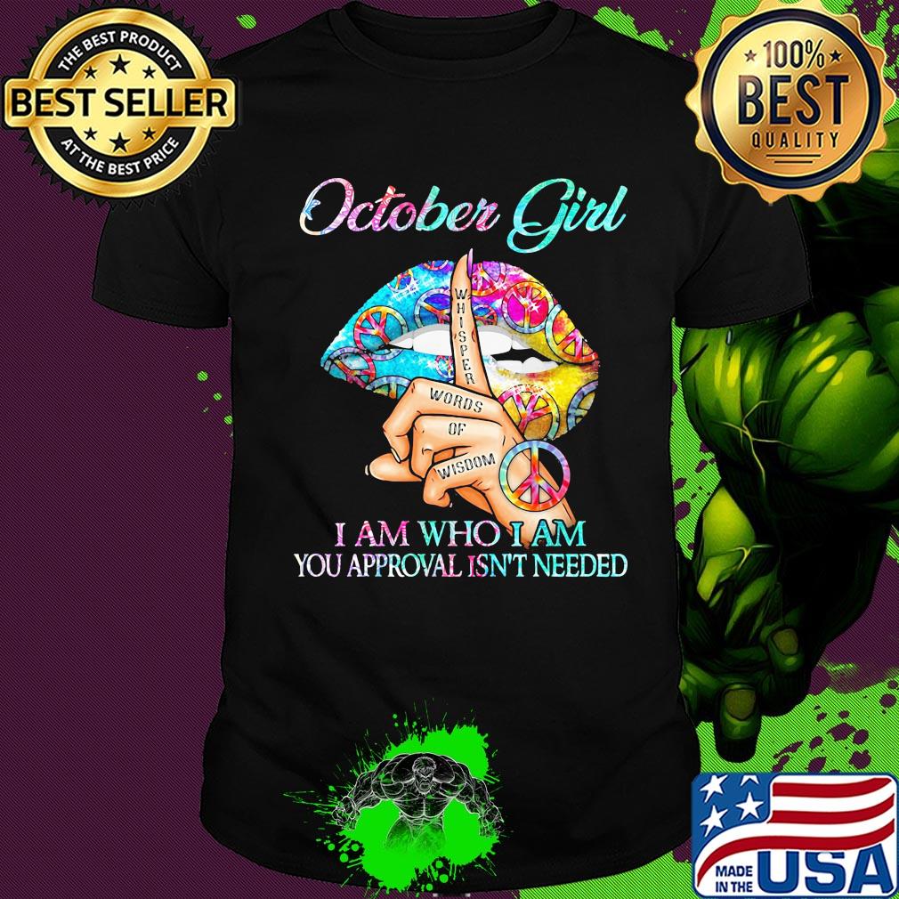 Official October girl I am who I am your approval isn't needed whisper words of wisdom lip shirt