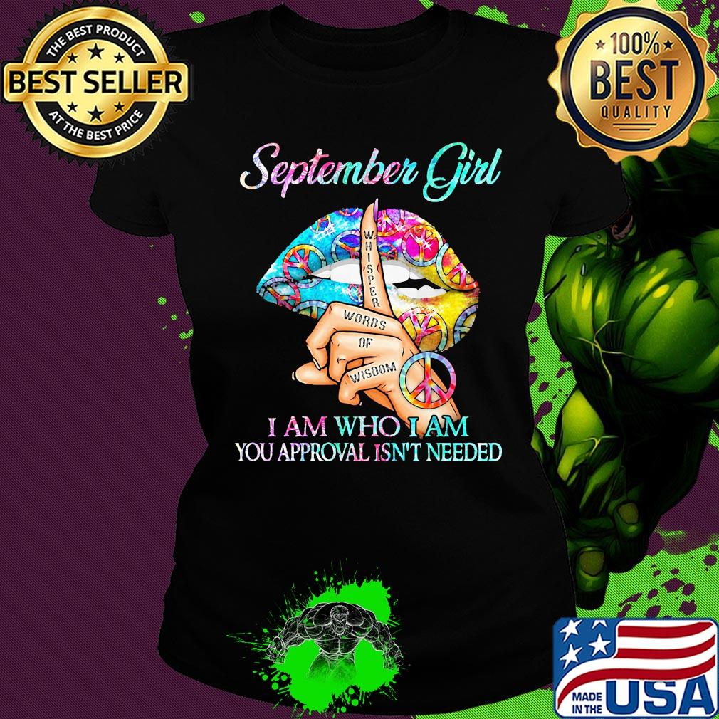 Official September girl I am who I am your approval isn't needed whisper words of wisdom lip s Ladies tee Official September girl I am who I am your approval isn't needed whisper words of wisdom lip s Ladies tee