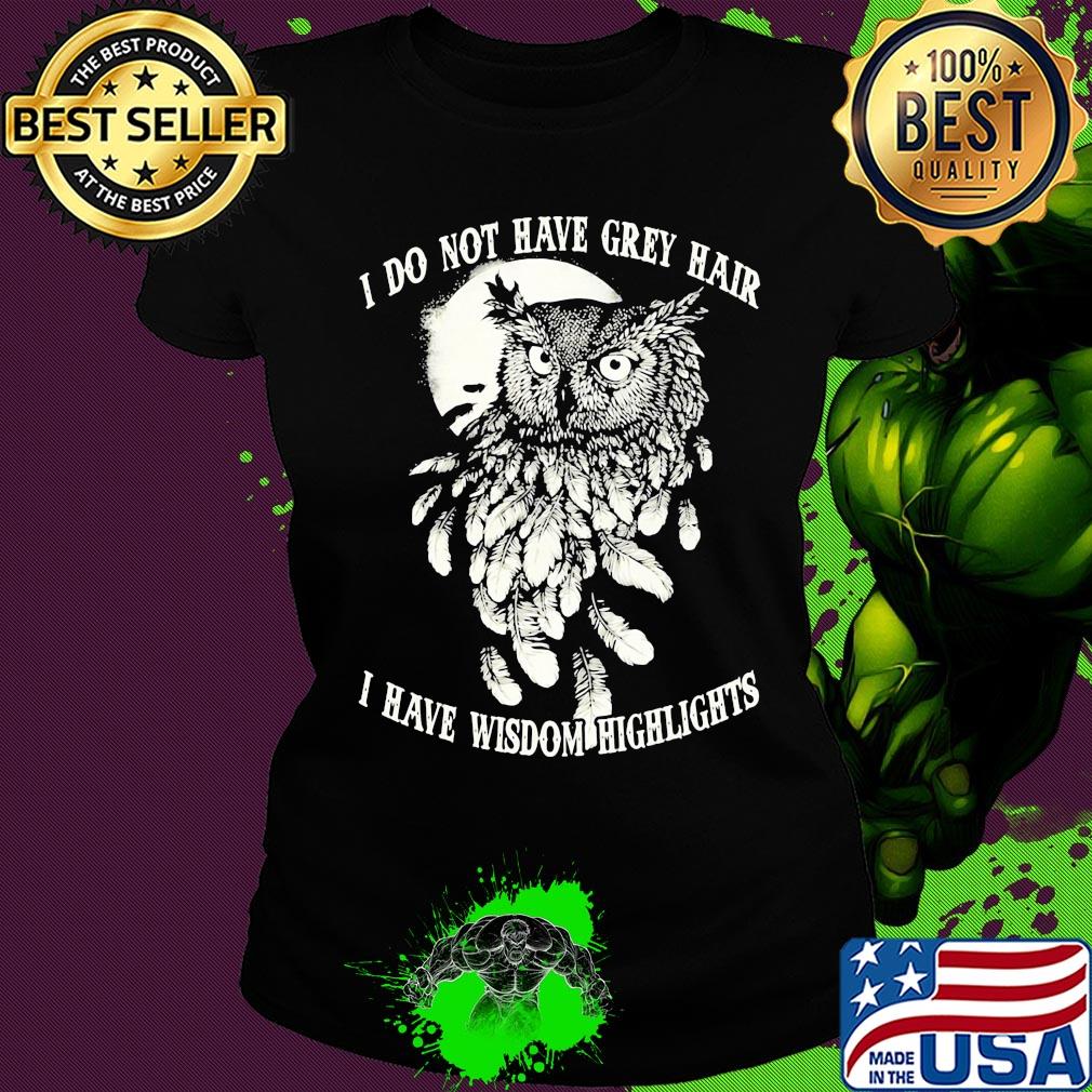 Owl I do not have grey hair I have wisdom highlights s Ladies tee Owl I do not have grey hair I have wisdom highlights s Ladies tee