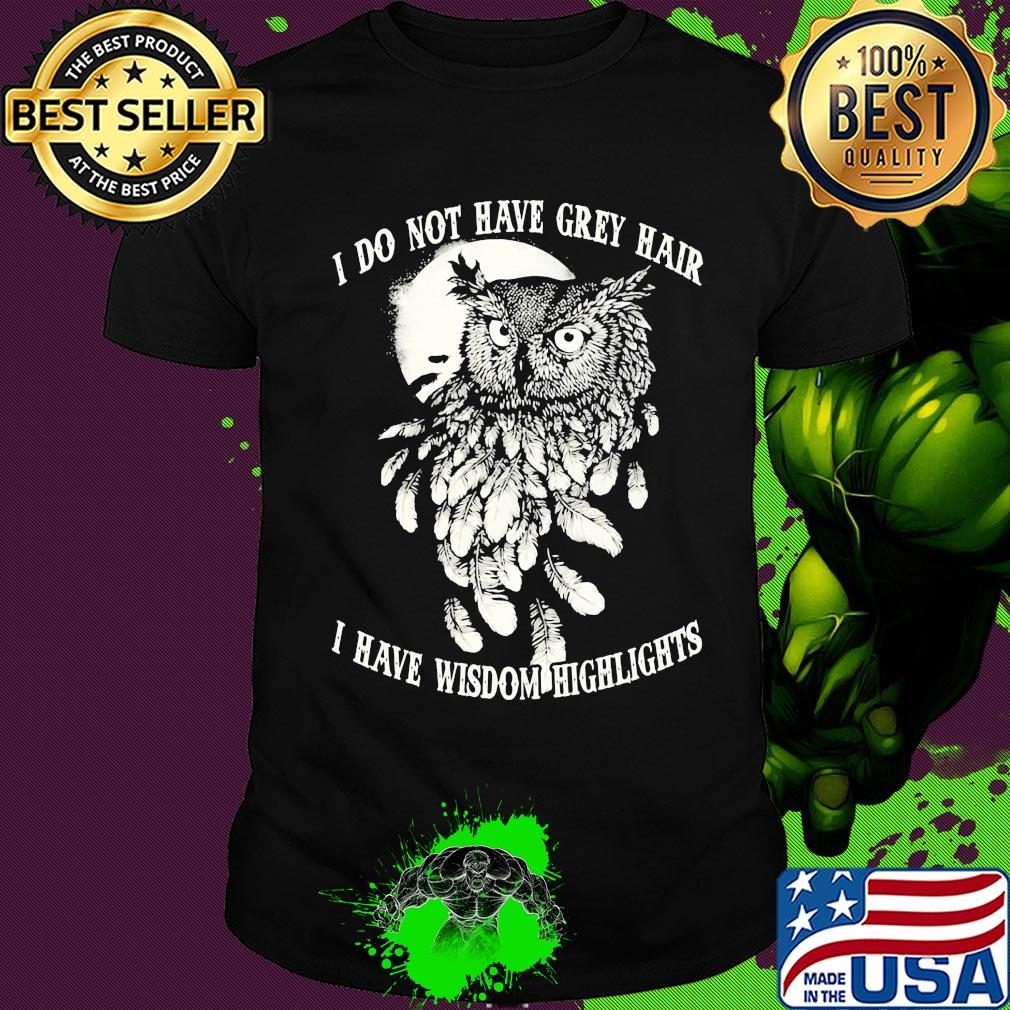Owl I do not have grey hair I have wisdom highlights shirt
