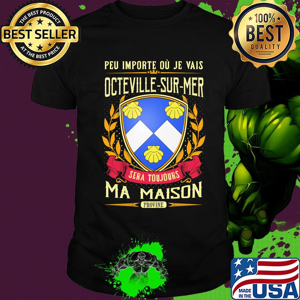 Peu importe ou je vais octeville-sur-mer sera toujours ma maison provine shirt