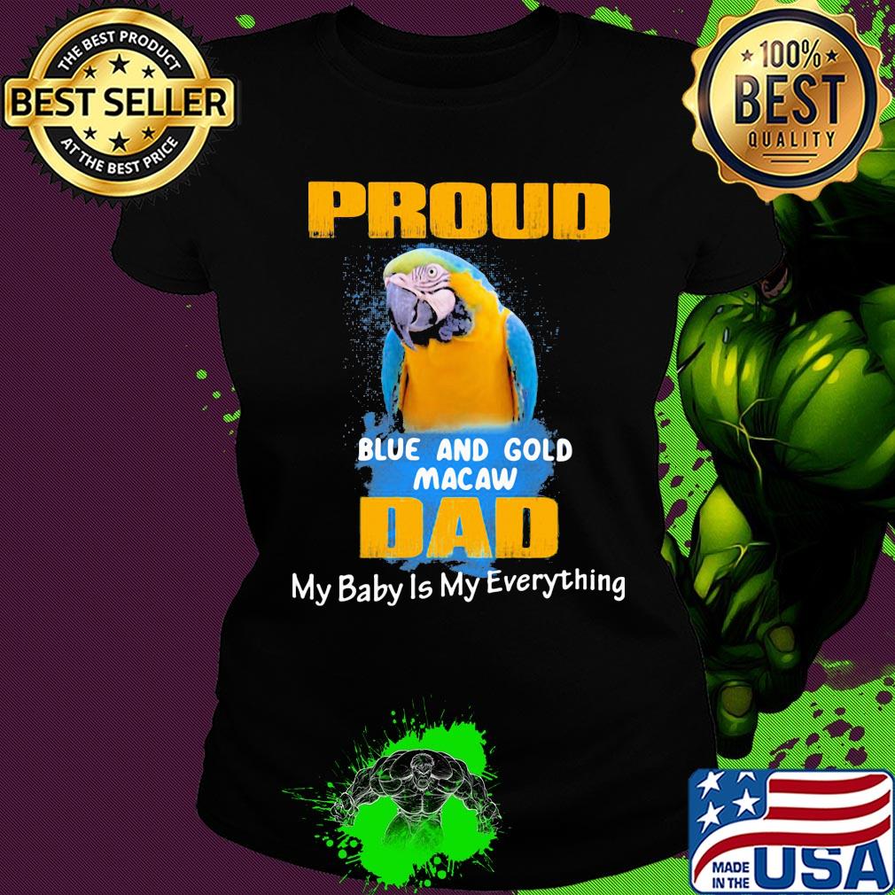 Proud blue and gold macaw dad my baby is my everything parrot s Ladies tee Proud blue and gold macaw dad my baby is my everything parrot s Ladies tee