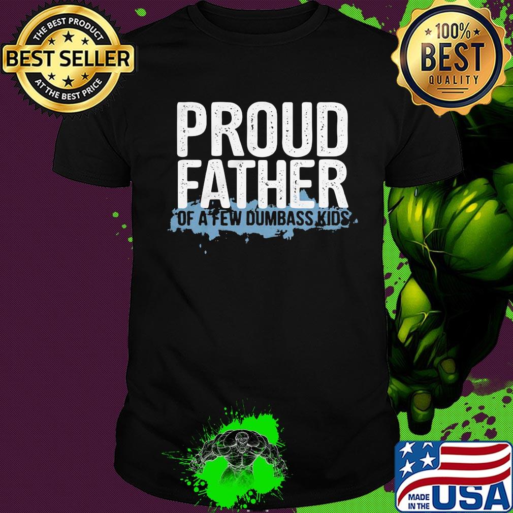 Proud father of a few dumbass kids shirt