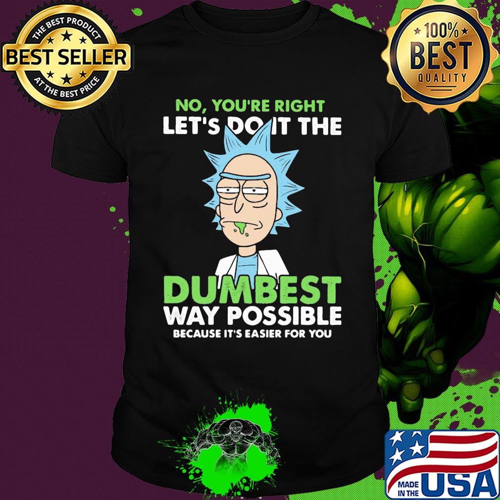 Rick And Morty No you're right let's do it the dumbest way possible shirt