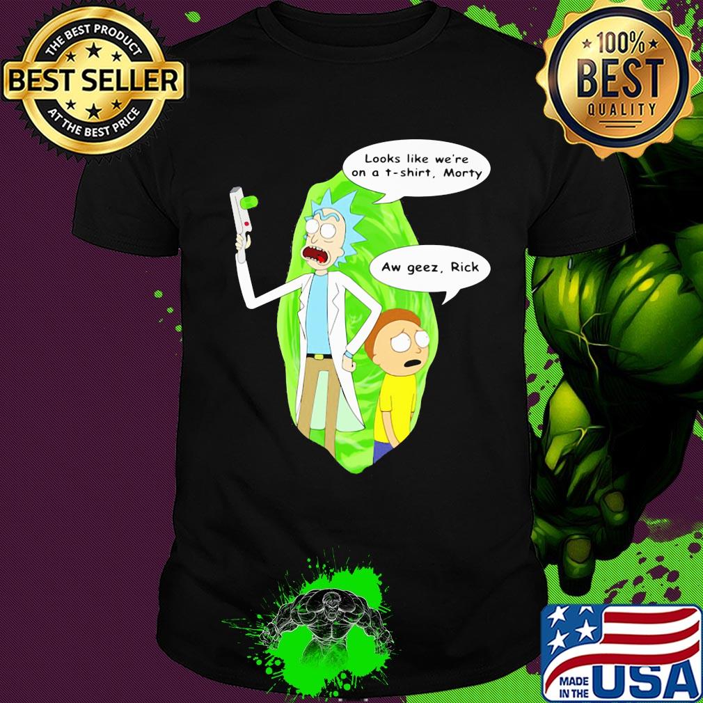 Rick & morty looks like we're on a t-shirt aw geez shirt