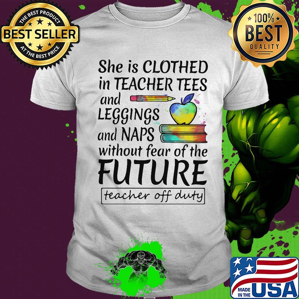 She is clothed in teacher tees and leggings and naps without fear of the future shirt