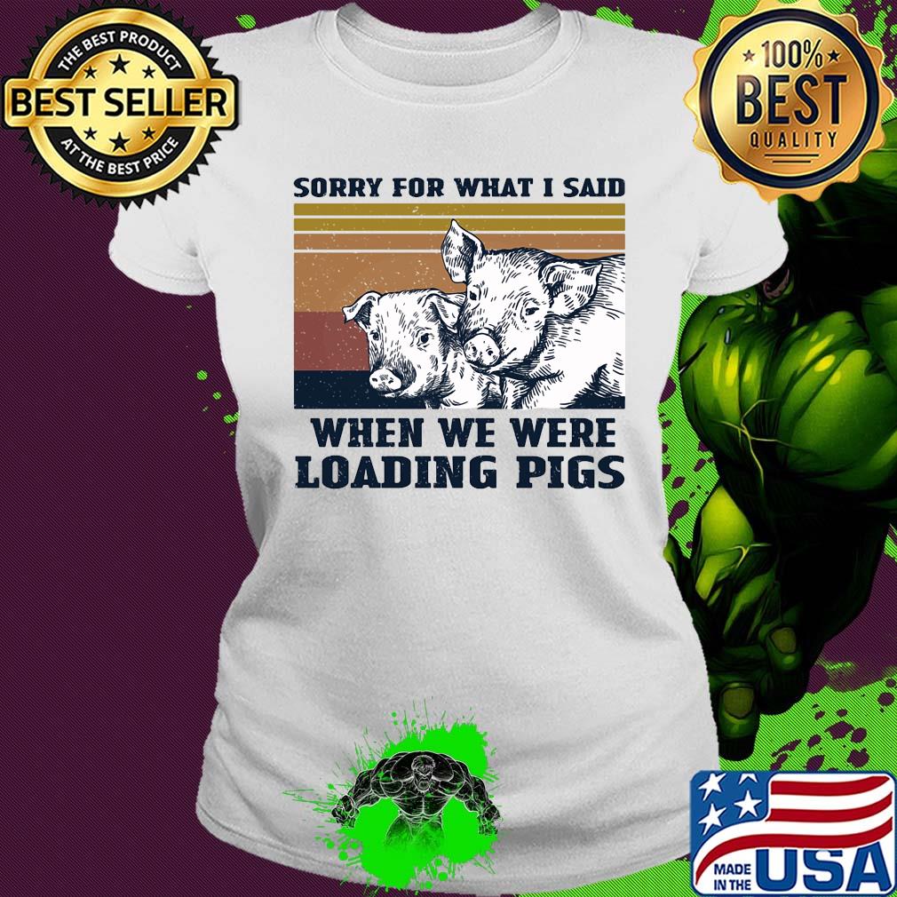 Sorry for what I said when we were loading pigs vintage s Ladies tee Sorry for what I said when we were loading pigs vintage s Ladies tee