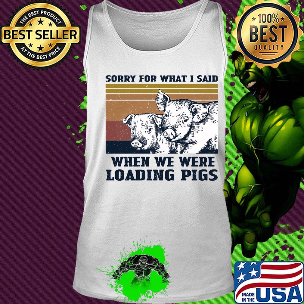 Sorry for what I said when we were loading pigs vintage s Tank top Sorry for what I said when we were loading pigs vintage s Tank top