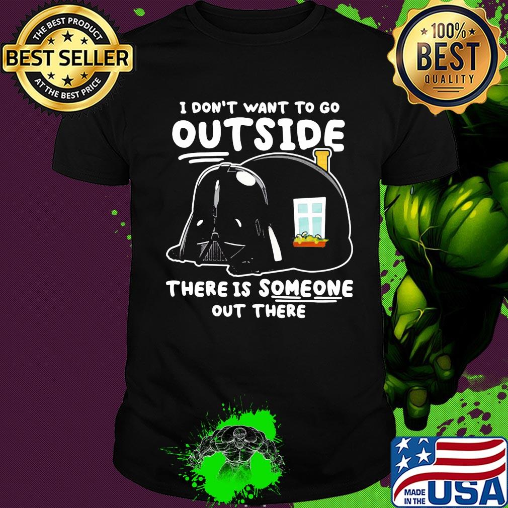 Star wars darth vader home i don’t want to go outside there is someone out there shirt