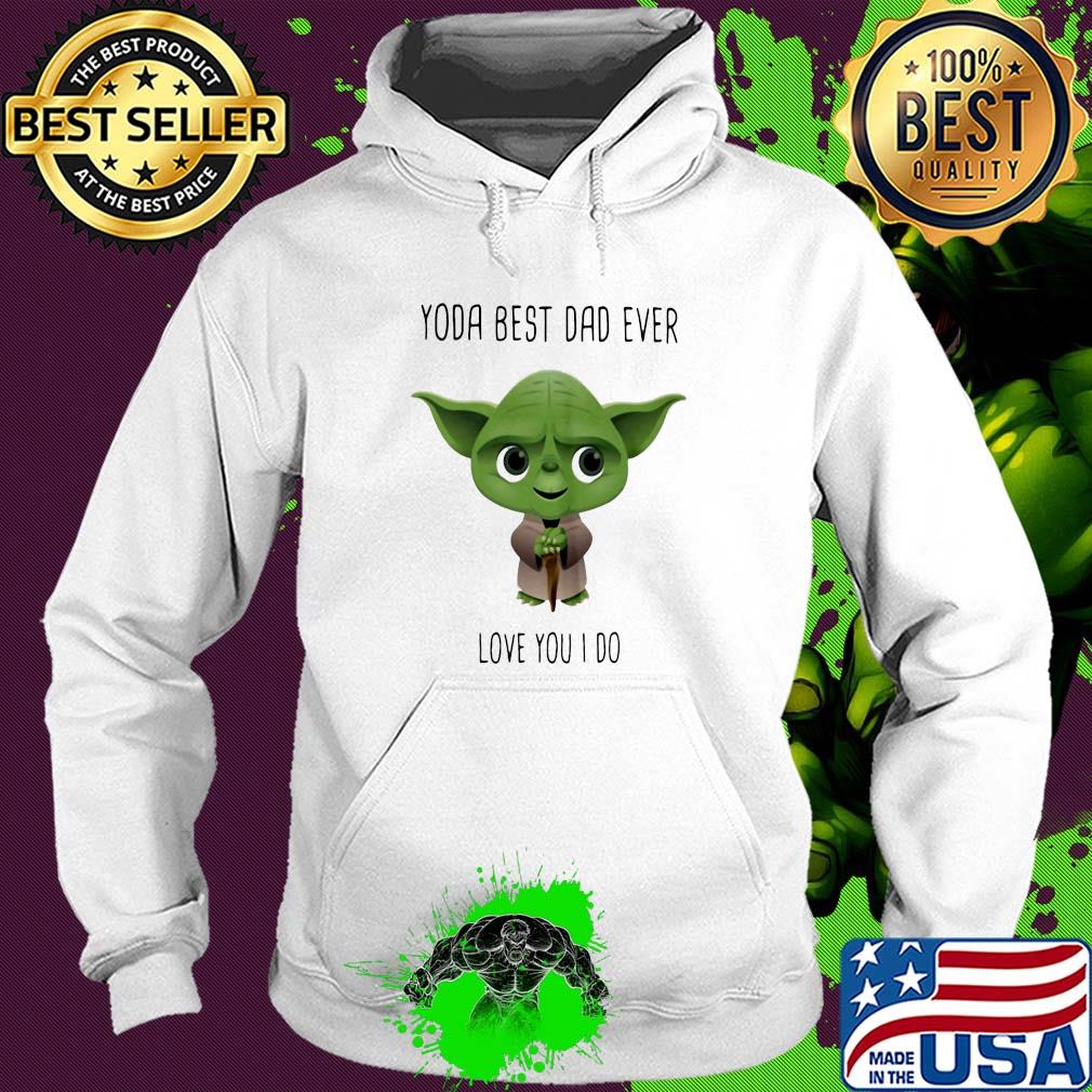Star wars master yoda best dad ever love you i do s Hoodie Star wars master yoda best dad ever love you i do s Hoodie