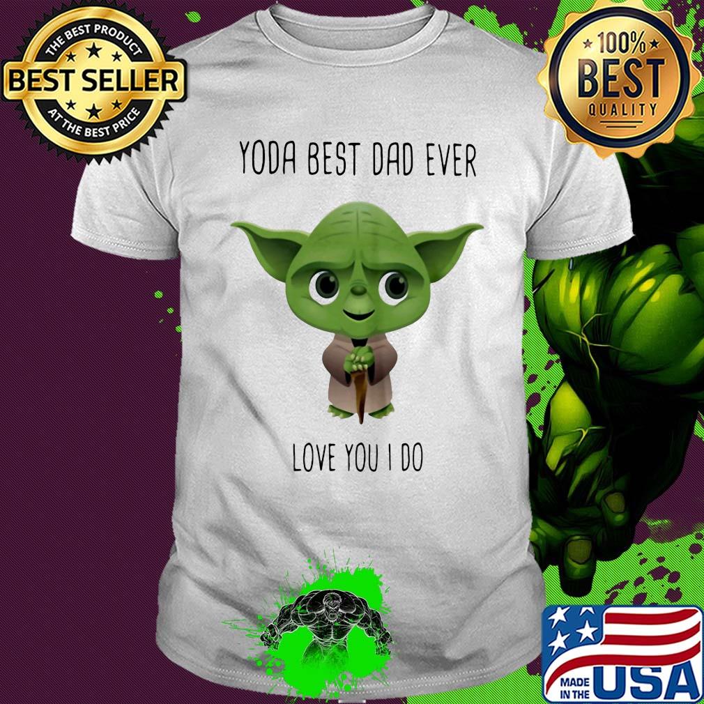 Star wars master yoda best dad ever love you i do shirt