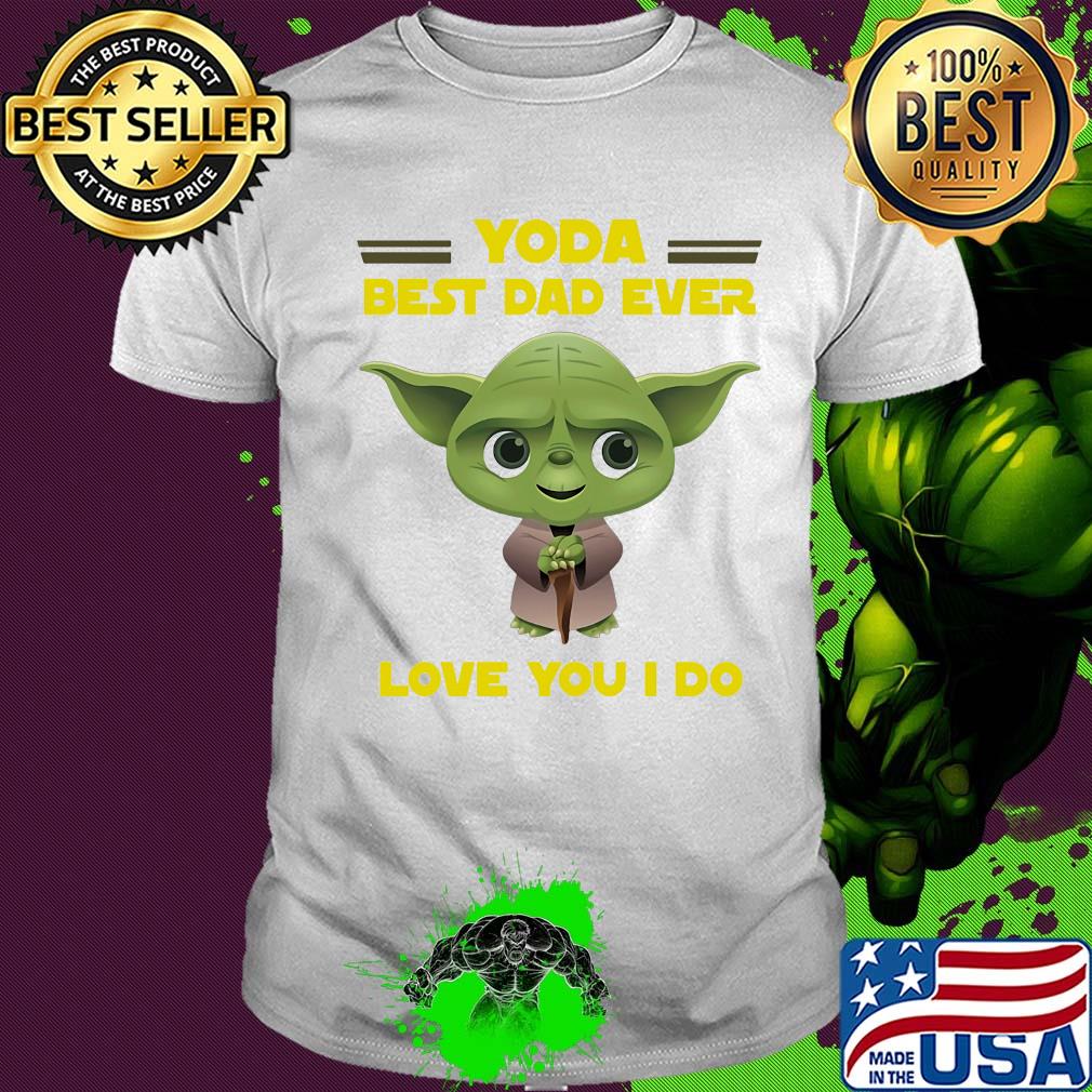 Star wars yoda best dad ever love you I do happy father's day shirt