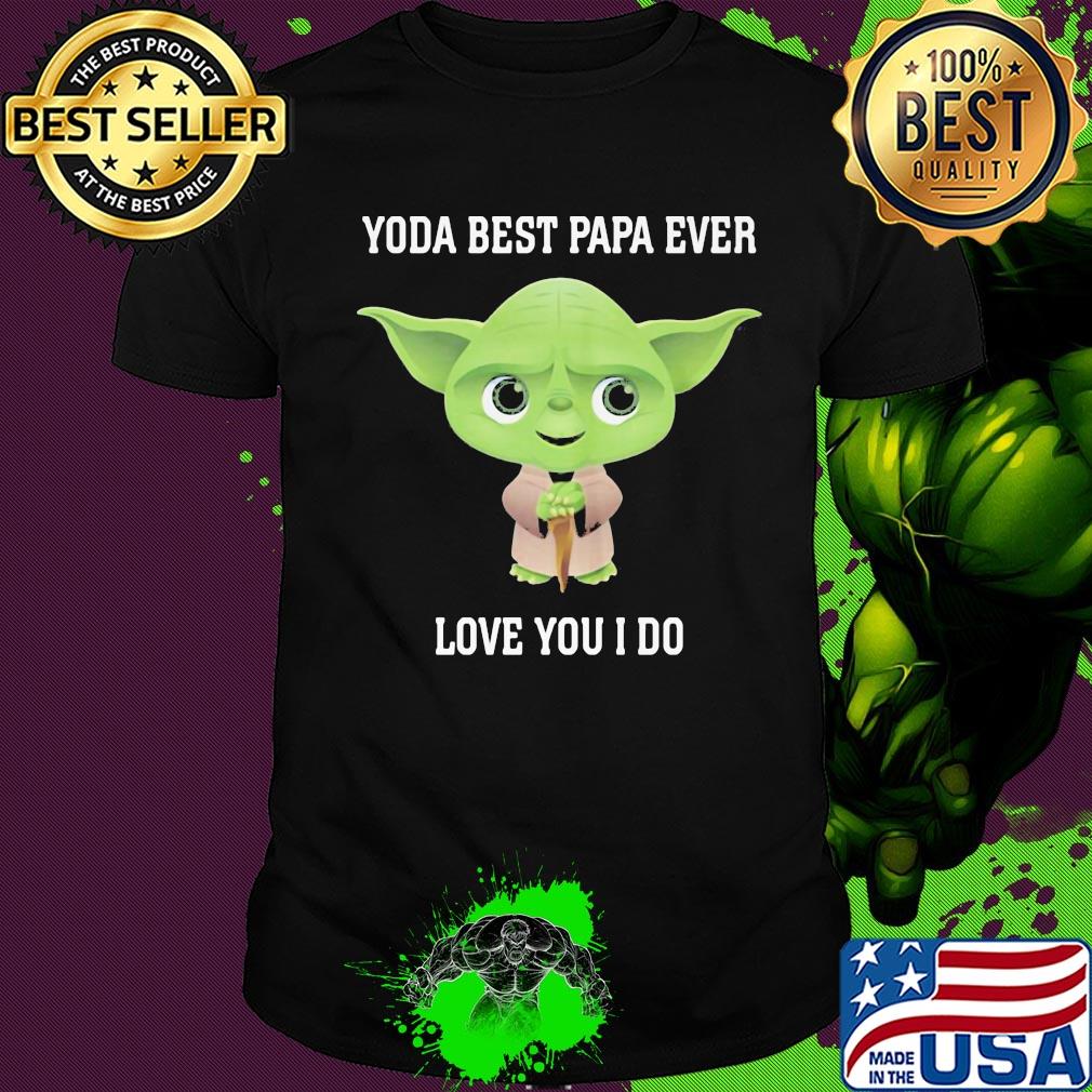 Star wars yoda best papa ever love you i do shirt