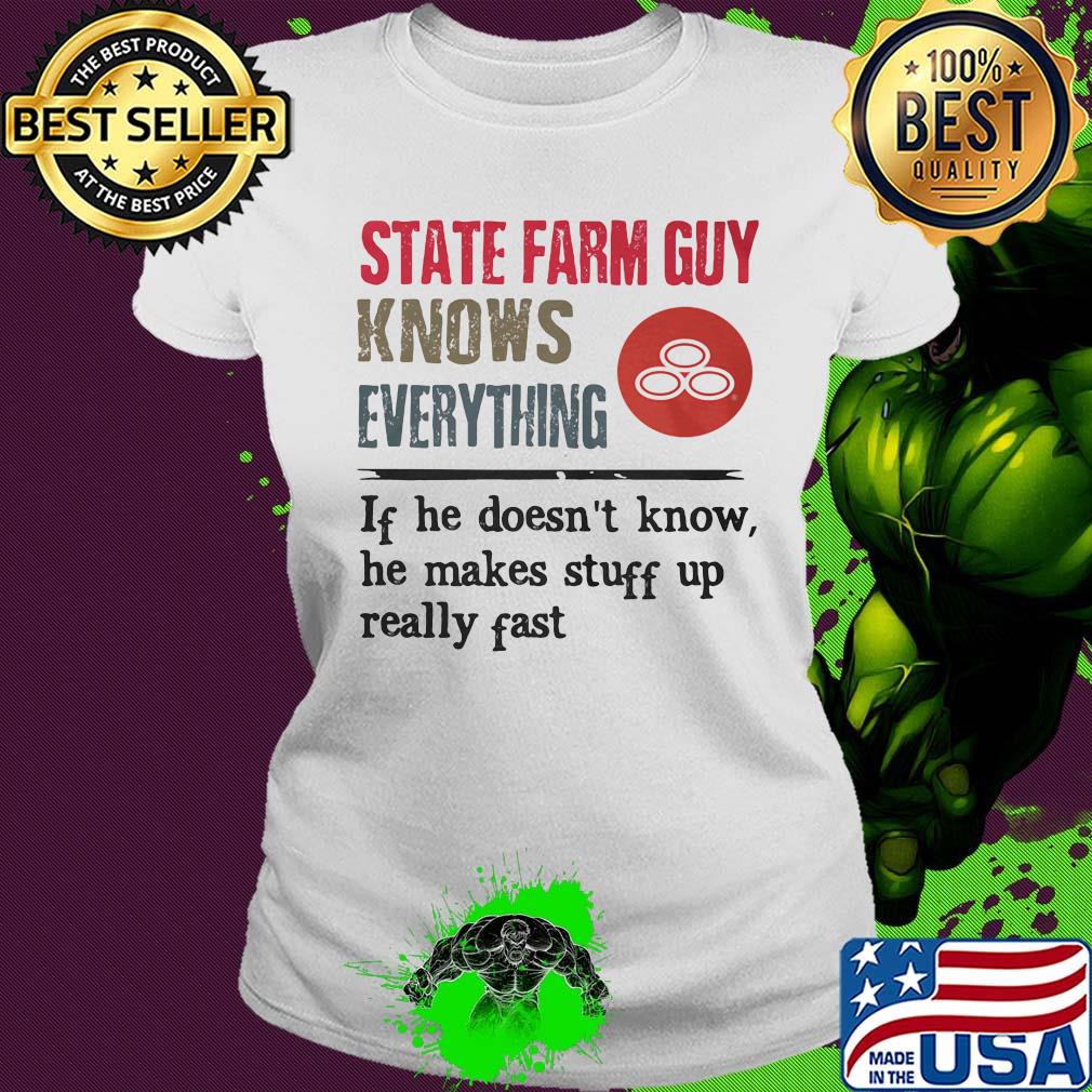 State farm guy knows everything if he doesn't know he makes stuff up really fast s Ladies tee State farm guy knows everything if he doesn't know he makes stuff up really fast s Ladies tee