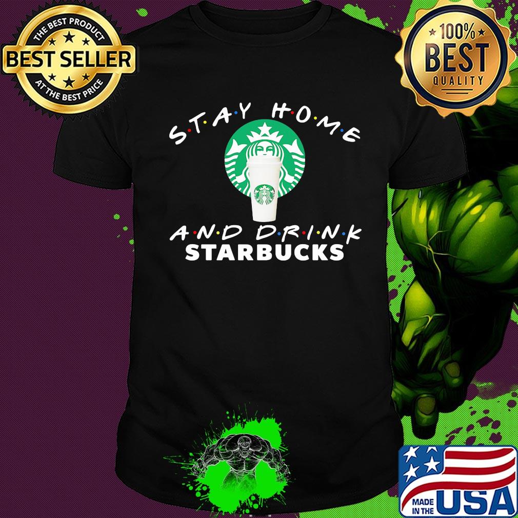 Stay Home And Drink Starbucks shirt Stay Home And Drink Starbucks shirt