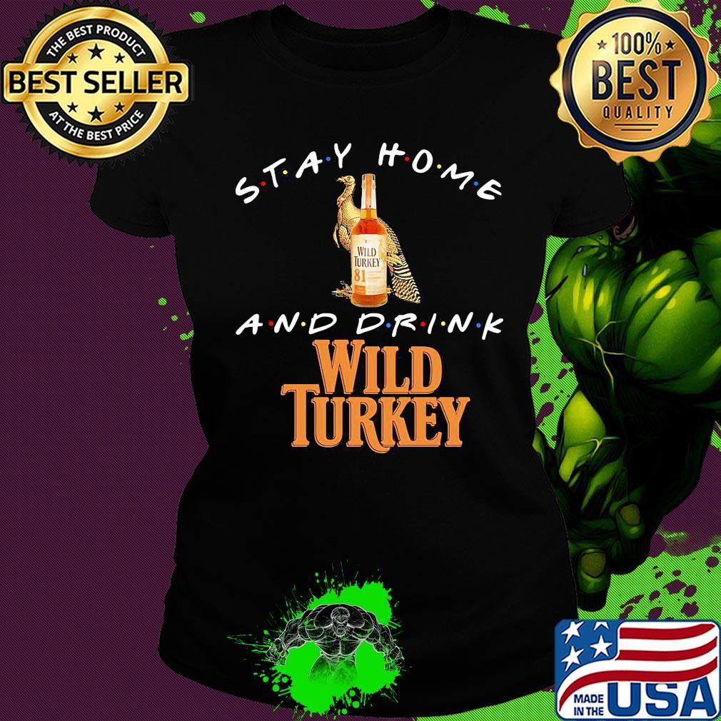 Stay Home and drink Wild Turkey s Ladies tee Stay Home and drink Wild Turkey s Ladies tee