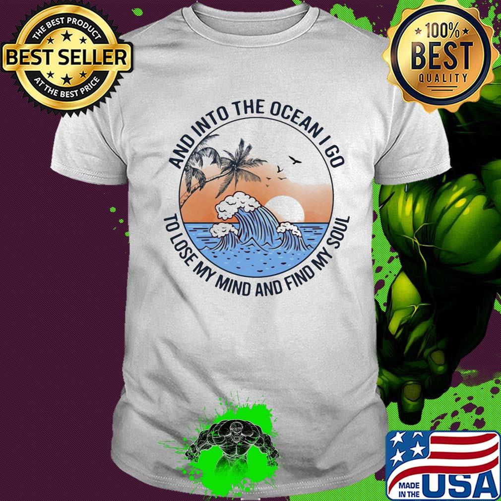 Sun and into the ocean I go to lose my mind and find my soul shirt