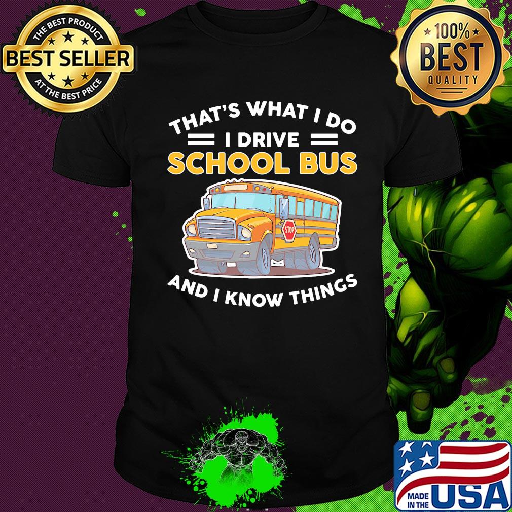 That's what I do I drive school bus and I know things shirt
