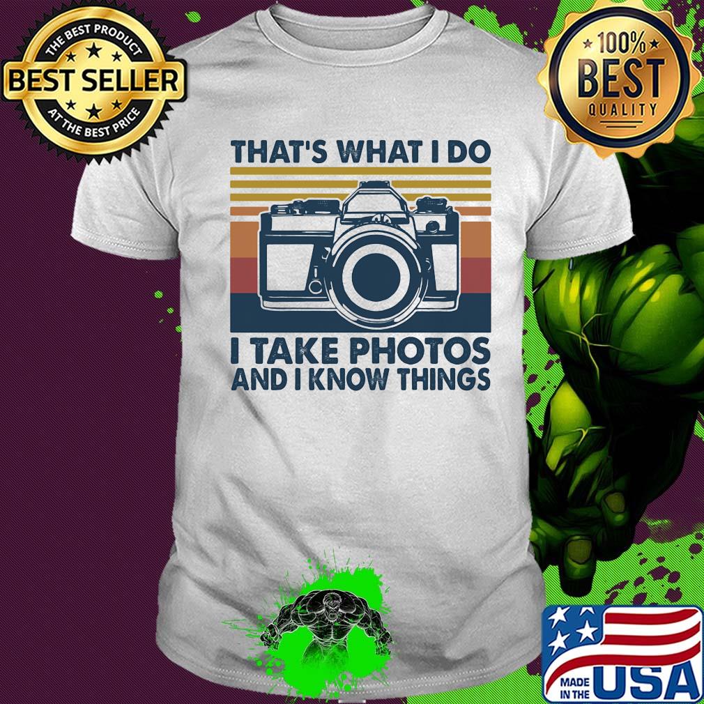 That's what I do I take photos chill and I know things shirt