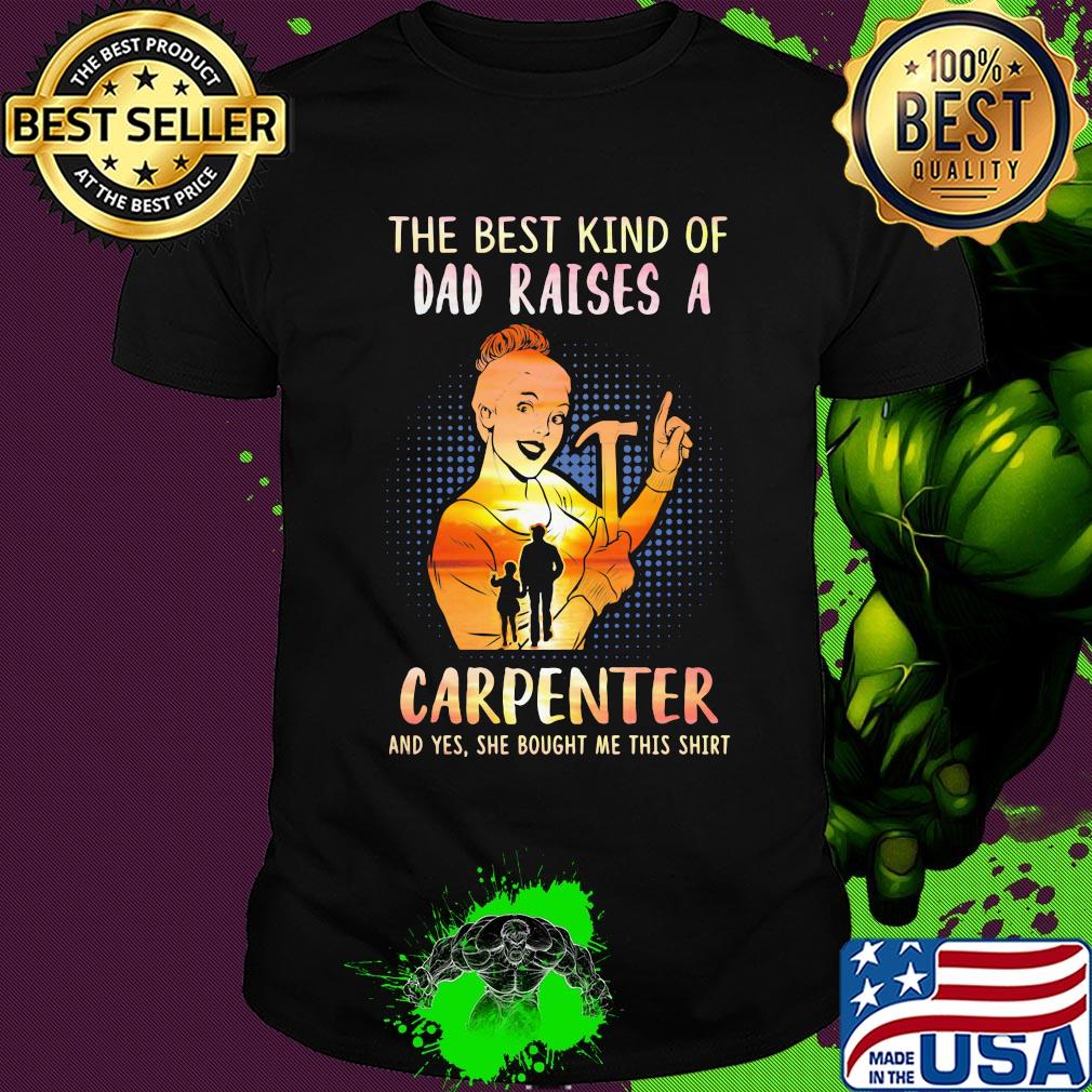 The best kind of dad raises an carpenter and yes she bought me this shirt