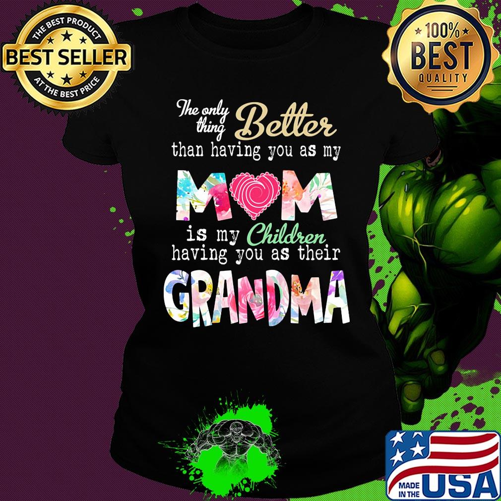 The only thing better than having you as my mom is my children flower s Ladies tee The only thing better than having you as my mom is my children flower s Ladies tee