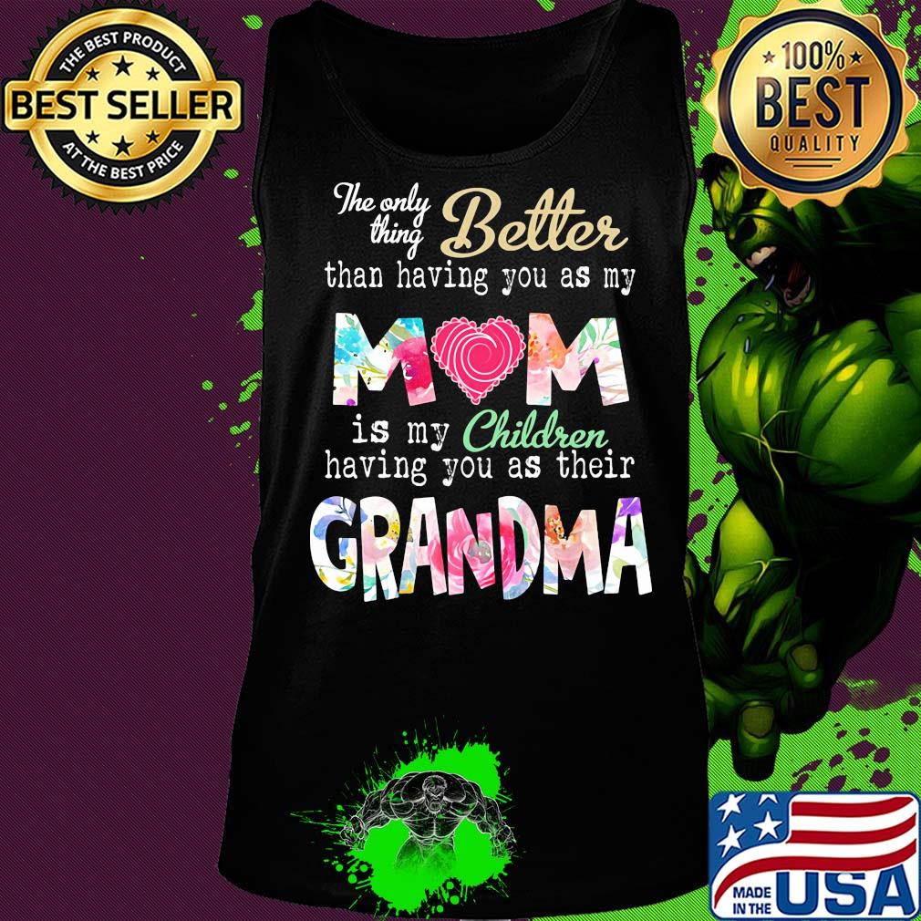 The only thing better than having you as my mom is my children flower s Tank top The only thing better than having you as my mom is my children flower s Tank top