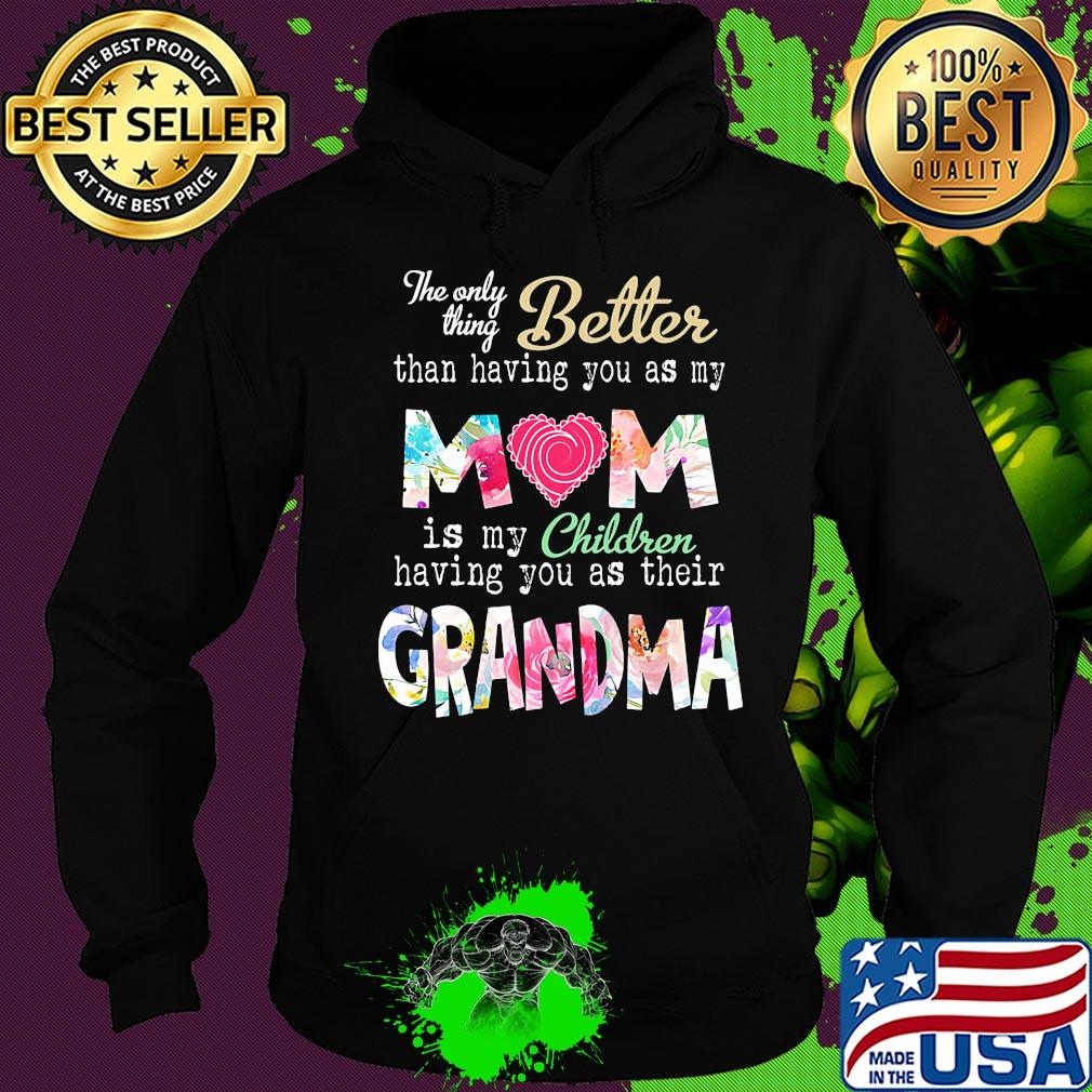 The only thing better than having you as my mom is my children having you as their grandma s Hoodie The only thing better than having you as my mom is my children having you as their grandma s Hoodie