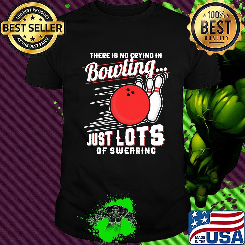 There is no crying in bowling just lots of swearing line shirt