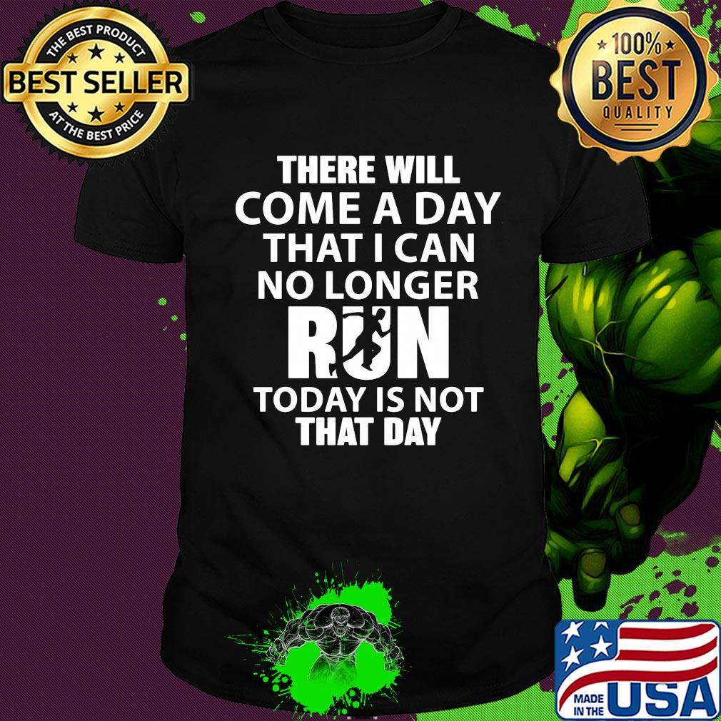 There will come a day that I can no longer run today is not that day shirt