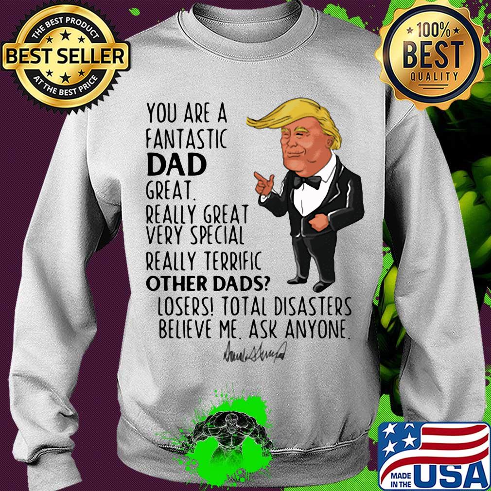 Trump you are a fantastic dad great really great very special really terrific other dad losers total disasters believe me ask anyone signature s Sweater Trump you are a fantastic dad great really great very special really terrific other dad losers total disasters believe me ask anyone signature s Sweater