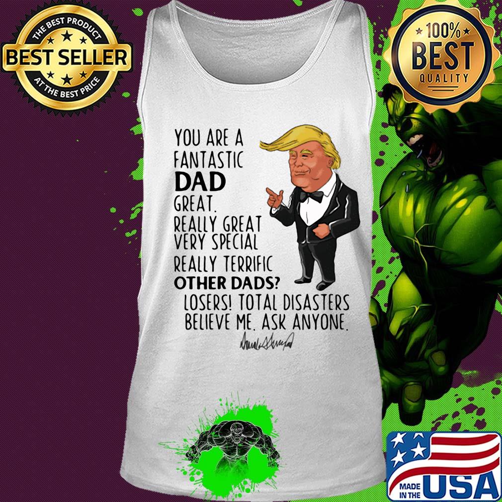 Trump you are a fantastic dad great really great very special really terrific other dad losers total disasters believe me ask anyone signature s Tank top Trump you are a fantastic dad great really great very special really terrific other dad losers total disasters believe me ask anyone signature s Tank top