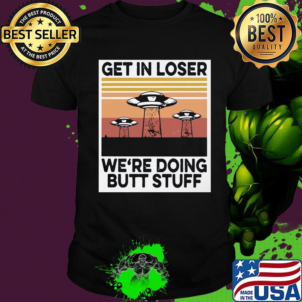 UFOs get in loser we're doing butt stuff vintage shirt