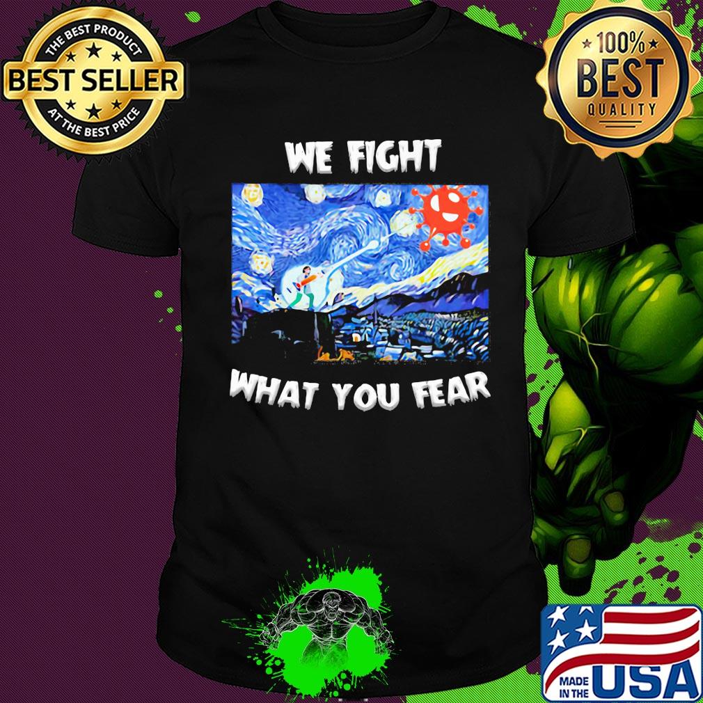 We fight what you fear Vincent Van Gogh Covid-19 shirt